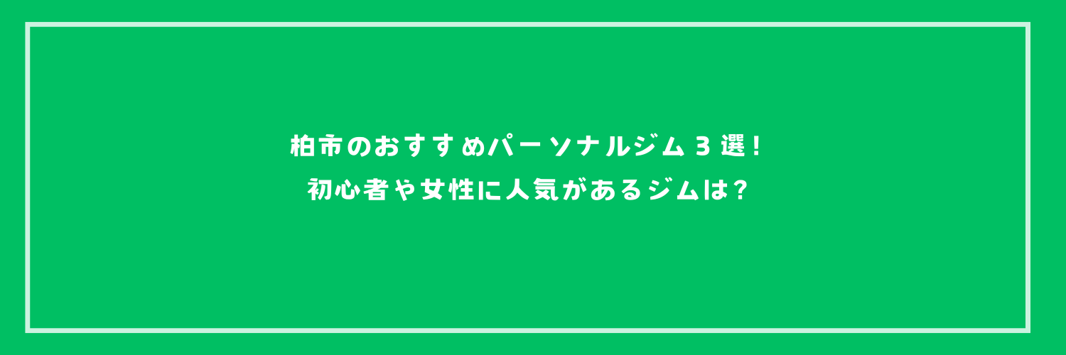 柏市のおすすめパーソナルジム３選！初心者や女性に人気があるジムは？